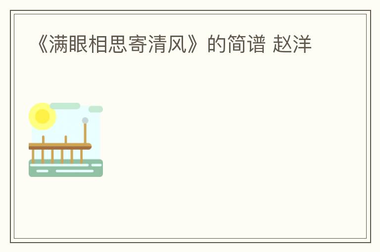 《满眼相思寄清风》的简谱 赵洋