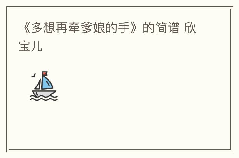 《多想再牵爹娘的手》的简谱 欣宝儿