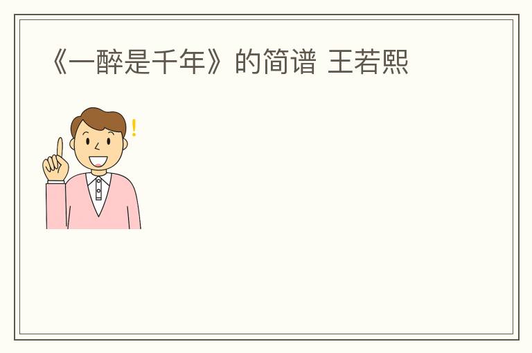 《一醉是千年》的简谱 王若熙