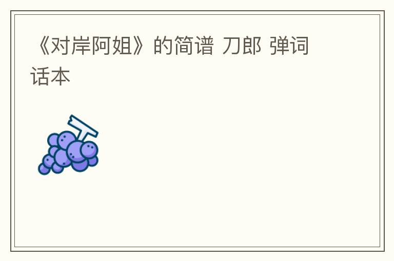 《对岸阿姐》的简谱 刀郎 弹词话本