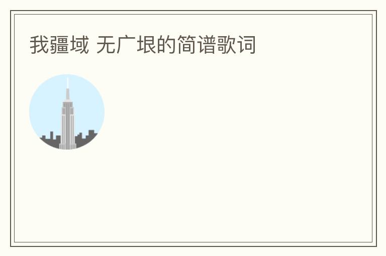 我疆域 无广垠的简谱歌词