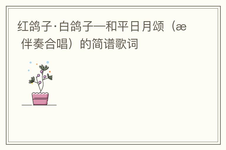 红鸽子·白鸽子—和平日月颂（无伴奏合唱）的简谱歌词
