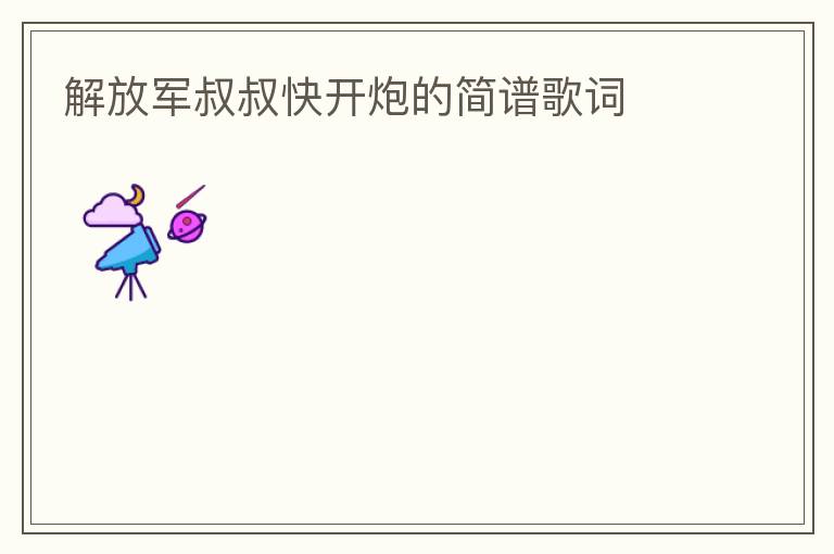 解放军叔叔快开炮的简谱歌词
