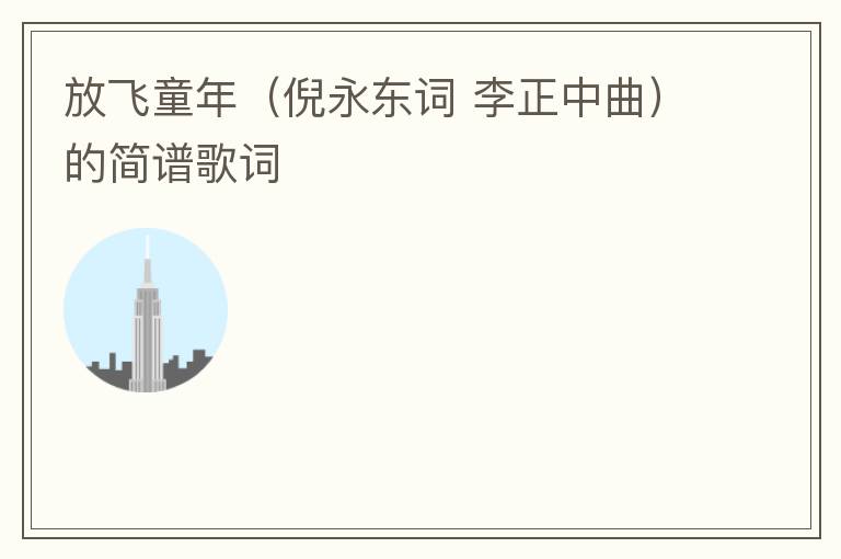 放飞童年（倪永东词 李正中曲）的简谱歌词