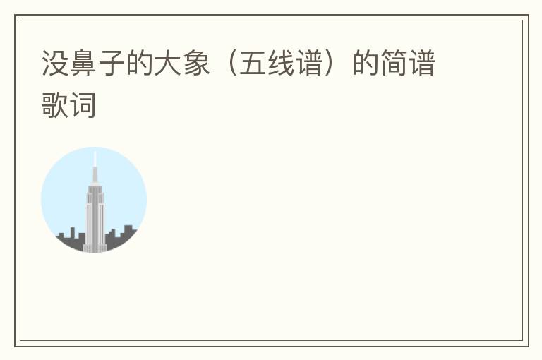 没鼻子的大象（五线谱）的简谱歌词