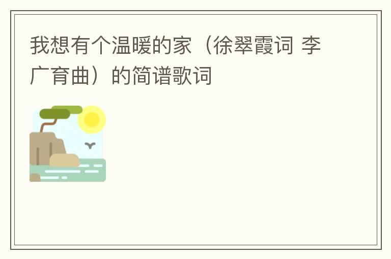 我想有个温暖的家（徐翠霞词 李广育曲）的简谱歌词