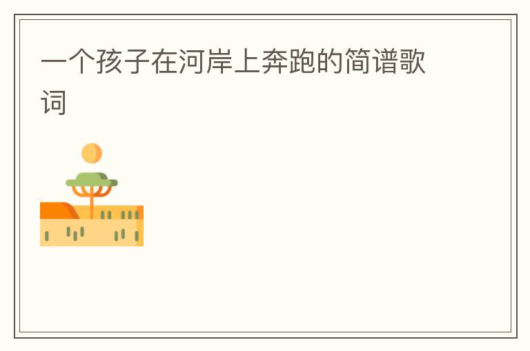 一个孩子在河岸上奔跑的简谱歌词