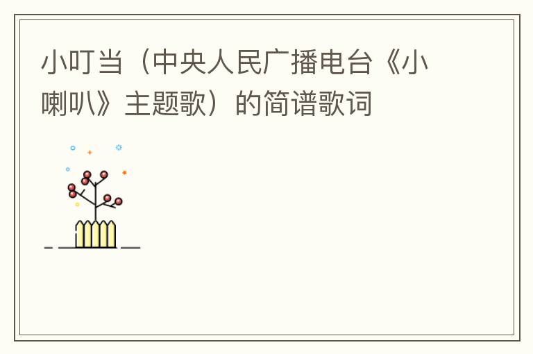 小叮当（中央人民广播电台《小喇叭》主题歌）的简谱歌词