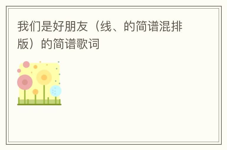 我们是好朋友（线、的简谱混排版）的简谱歌词