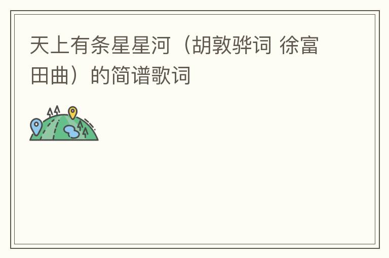 天上有条星星河（胡敦骅词 徐富田曲）的简谱歌词
