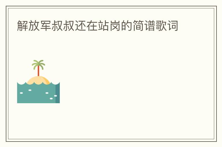解放军叔叔还在站岗的简谱歌词