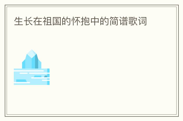 生长在祖国的怀抱中的简谱歌词