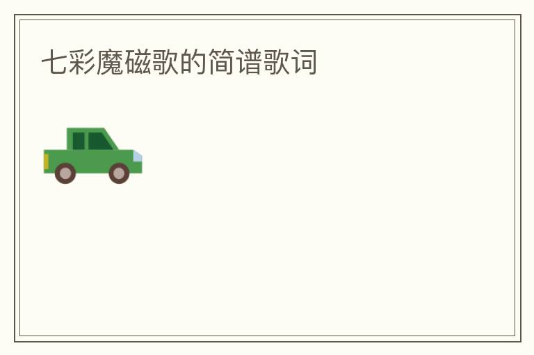 七彩魔磁歌的简谱歌词