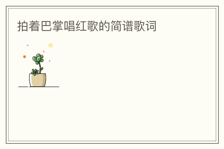 拍着巴掌唱红歌的简谱歌词