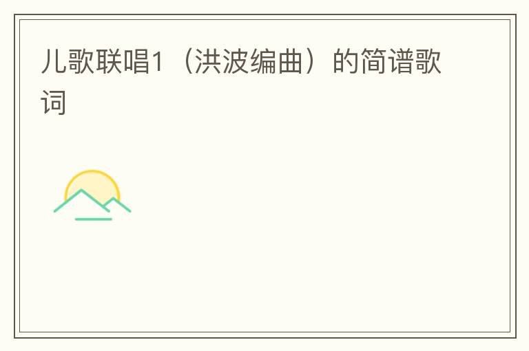 儿歌联唱1（洪波编曲）的简谱歌词