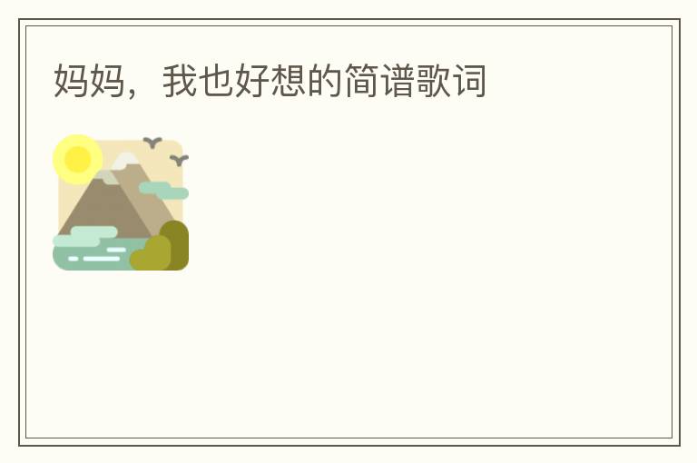 妈妈，我也好想的简谱歌词