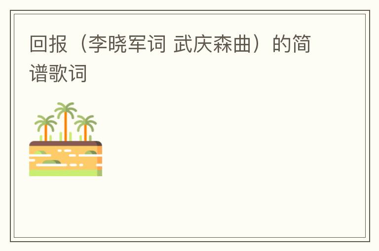 回报（李晓军词 武庆森曲）的简谱歌词