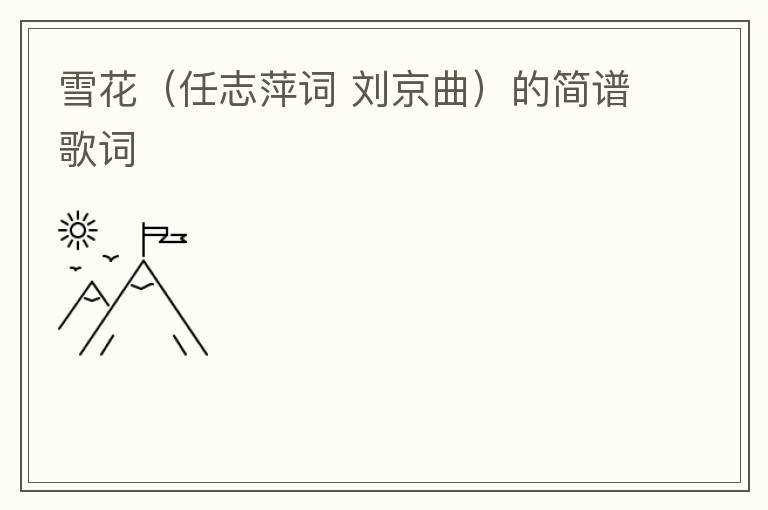 雪花（任志萍词 刘京曲）的简谱歌词