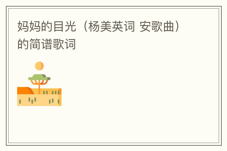 妈妈的目光（杨美英词 安歌曲）的简谱歌词