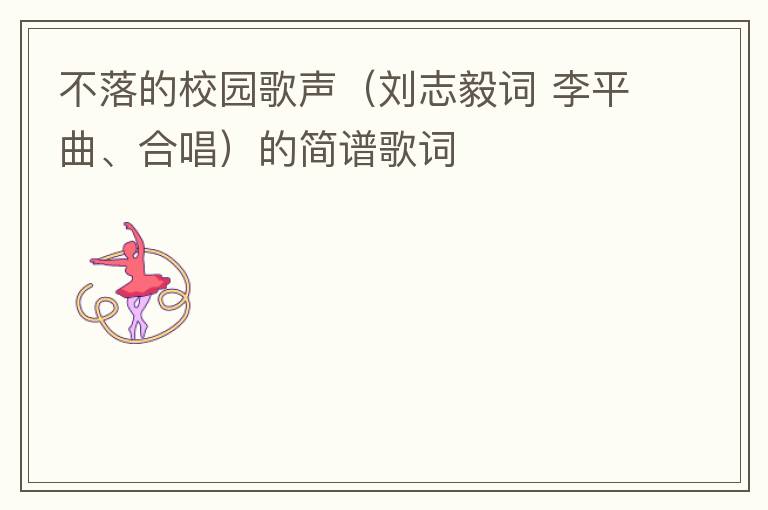 不落的校园歌声（刘志毅词 李平曲、合唱）的简谱歌词