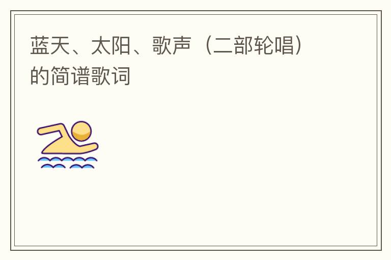 蓝天、太阳、歌声（二部轮唱）的简谱歌词