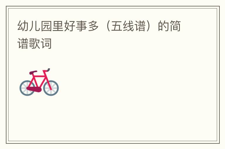 幼儿园里好事多（五线谱）的简谱歌词