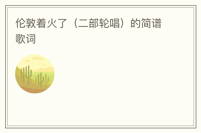 伦敦着火了（二部轮唱）的简谱歌词