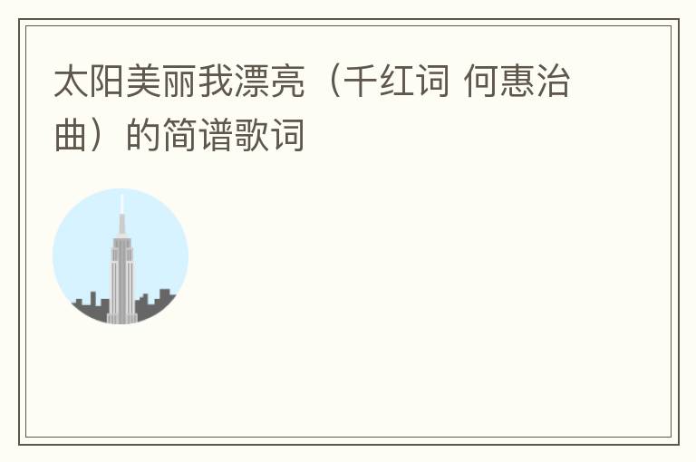 太阳美丽我漂亮（千红词 何惠治曲）的简谱歌词