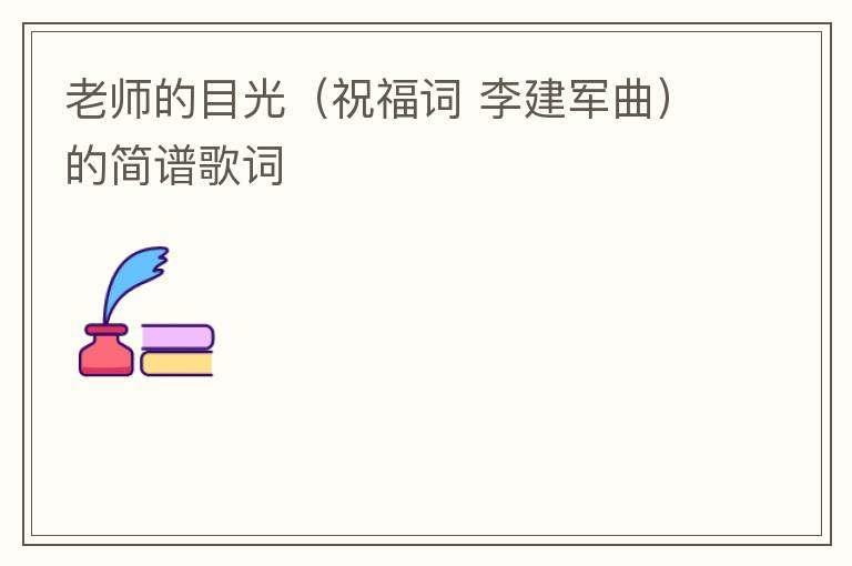老师的目光（祝福词 李建军曲）的简谱歌词