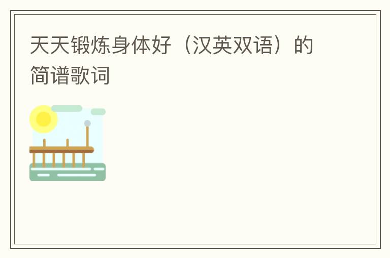 天天锻炼身体好（汉英双语）的简谱歌词