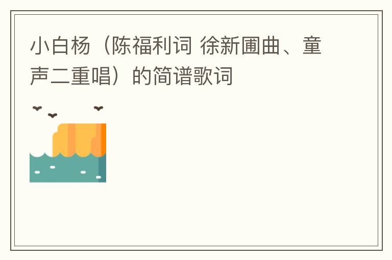 小白杨（陈福利词 徐新圃曲、童声二重唱）的简谱歌词