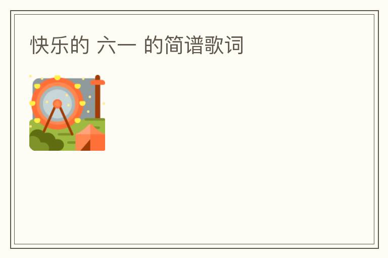 快乐的 六一 的简谱歌词