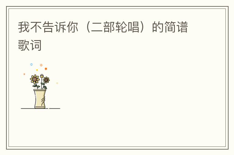 我不告诉你（二部轮唱）的简谱歌词