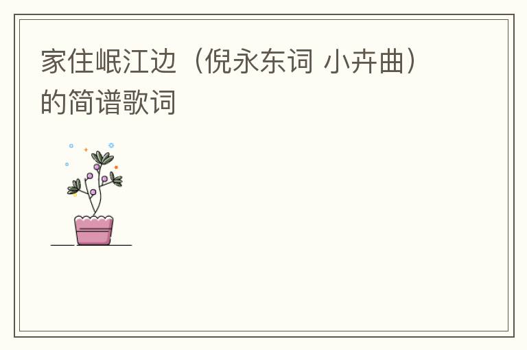 家住岷江边（倪永东词 小卉曲）的简谱歌词