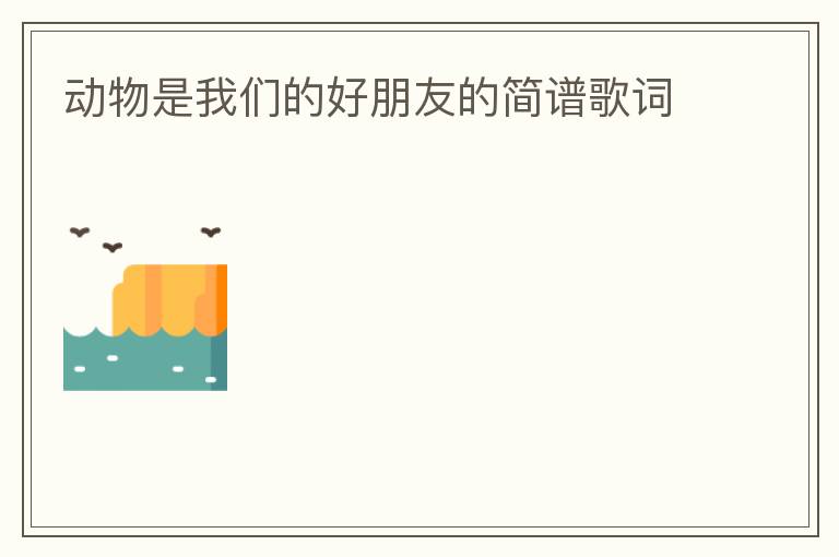 动物是我们的好朋友的简谱歌词