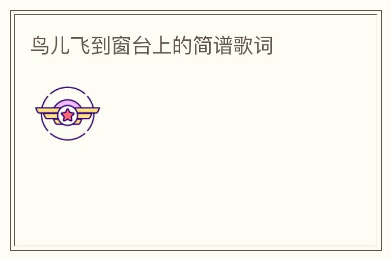 鸟儿飞到窗台上的简谱歌词