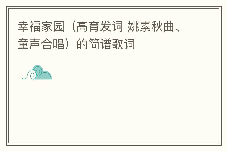 幸福家园（高育发词 姚素秋曲、童声合唱）的简谱歌词