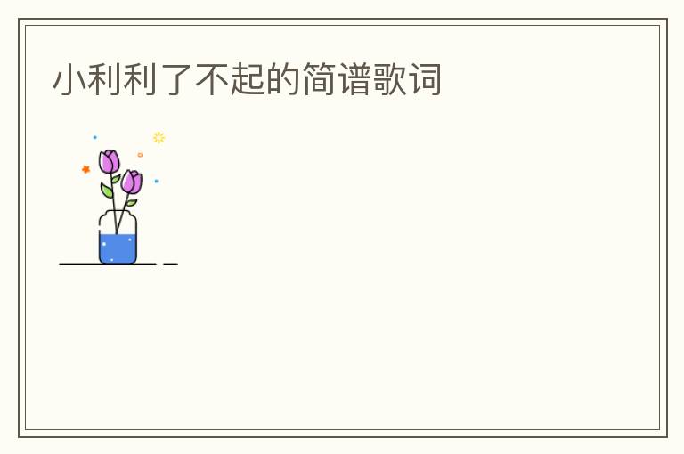 小利利了不起的简谱歌词