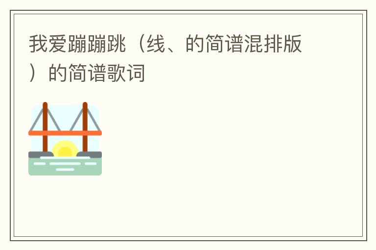 我爱蹦蹦跳（线、的简谱混排版）的简谱歌词