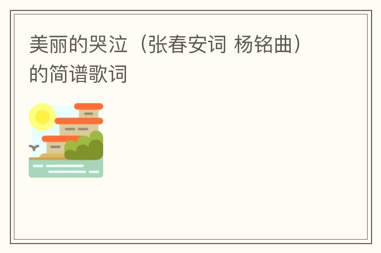 美丽的哭泣（张春安词 杨铭曲）的简谱歌词