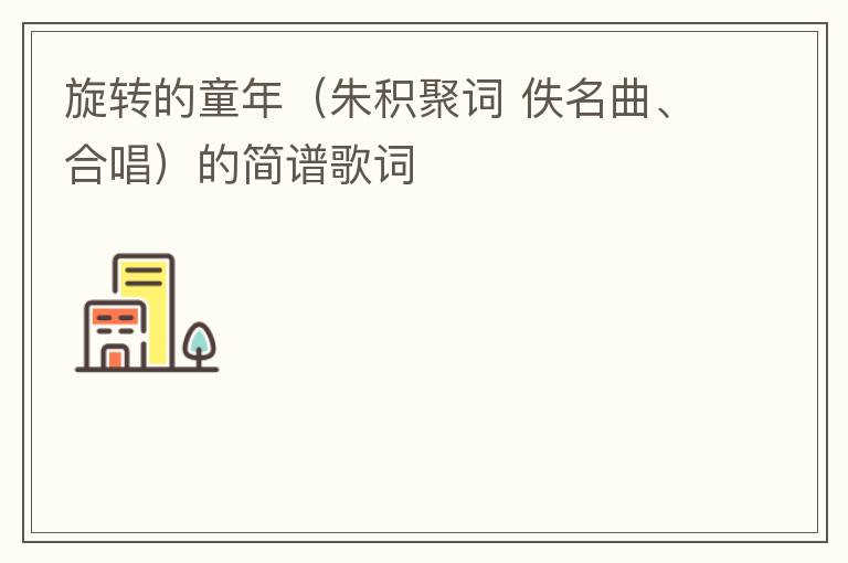 旋转的童年（朱积聚词 佚名曲、合唱）的简谱歌词
