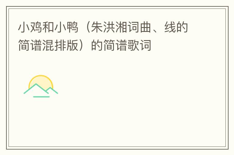 小鸡和小鸭（朱洪湘词曲、线的简谱混排版）的简谱歌词