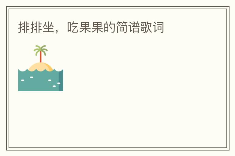 排排坐，吃果果的简谱歌词