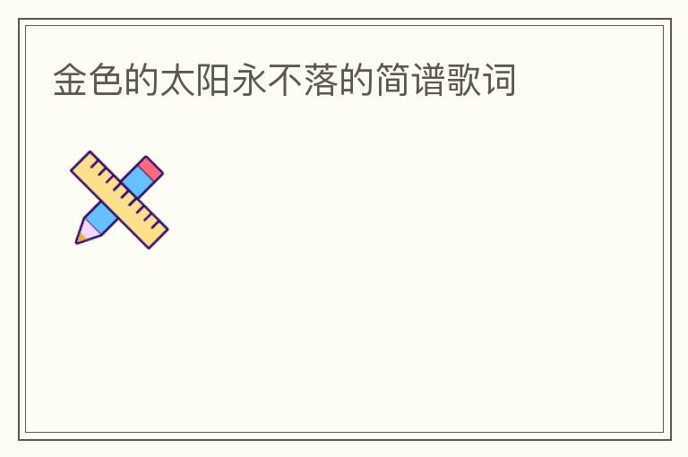 金色的太阳永不落的简谱歌词