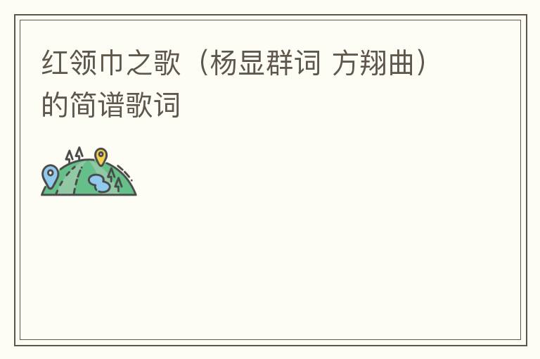 红领巾之歌（杨显群词 方翔曲）的简谱歌词