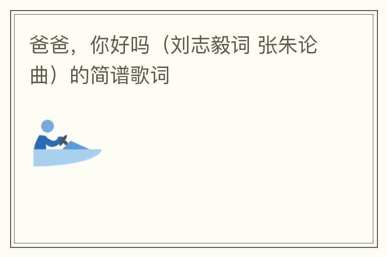 爸爸，你好吗（刘志毅词 张朱论曲）的简谱歌词