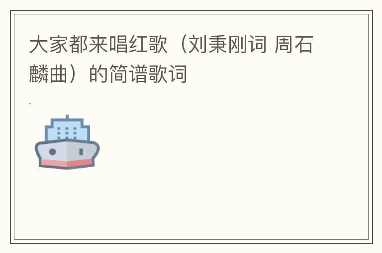 大家都来唱红歌（刘秉刚词 周石麟曲）的简谱歌词