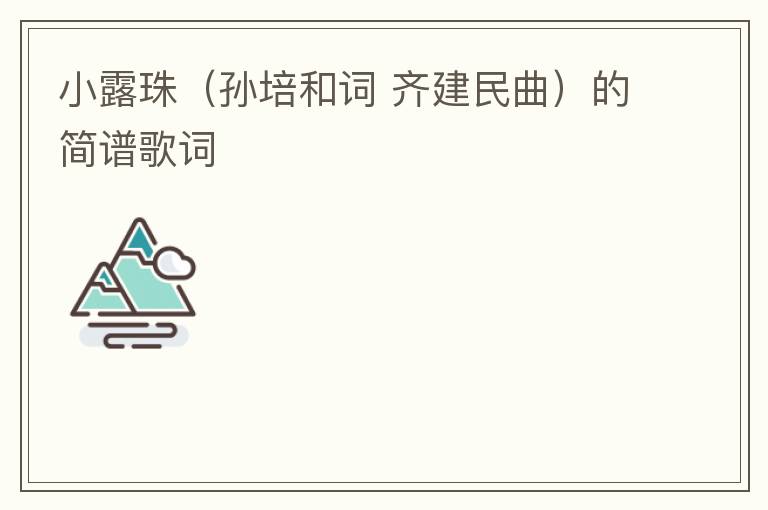 小露珠（孙培和词 齐建民曲）的简谱歌词
