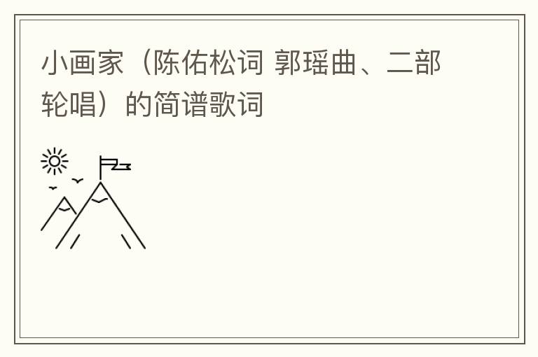 小画家（陈佑松词 郭瑶曲、二部轮唱）的简谱歌词