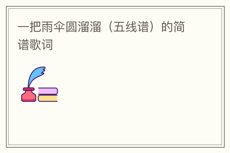 一把雨伞圆溜溜（五线谱）的简谱歌词